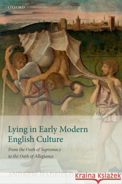 Lying in Early Modern English Culture: From the Oath of Supremacy to the Oath of Allegiance Andrew Hadfield 9780192844804