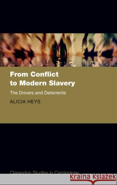 From Conflict to Modern Slavery: The Drivers and the Deterrents Dr Alicia (Lecturer in Modern Slavery, Lecturer in Modern Slavery, University of Hull) Heys 9780192846549 Oxford University Press