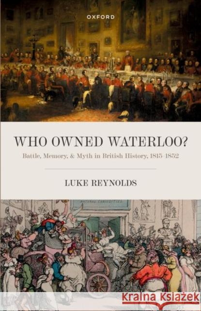 Who Owned Waterloo?: Battle, Memory, and Myth in British History, 1815-1852 Reynolds, Luke 9780192864994