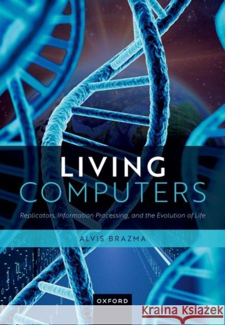 Living Computers: Replicators, Information Processing, and the Evolution of Life Prof Alvis (Senior Research Scientist, Senior Research Scientist, European Molecular Biology Laboratory (EMBL) - Europea 9780192871947 OUP Oxford