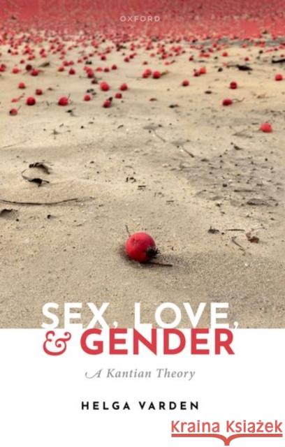 Sex, Love, and Gender: A Kantian Theory Helga (Urbana-Champaign, Urbana-Champaign, University of Illinois) Varden 9780192872319