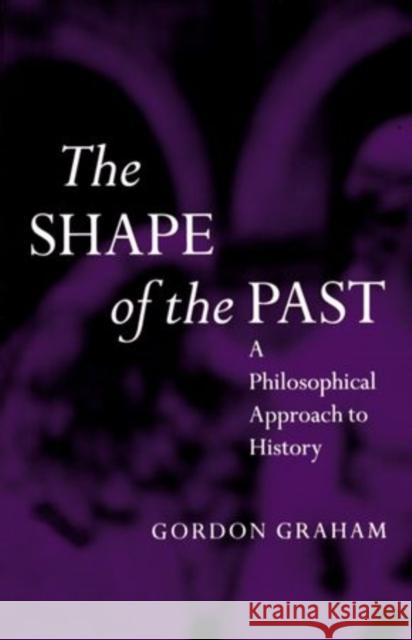 The Shape of the Past: A Philosophical Approach to History Graham, Gordon 9780192892553 Oxford University Press