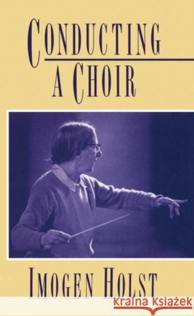 Conducting a Choir: A Guide for Amateurs Holst, Imogen 9780193134072 Oxford University Press, USA