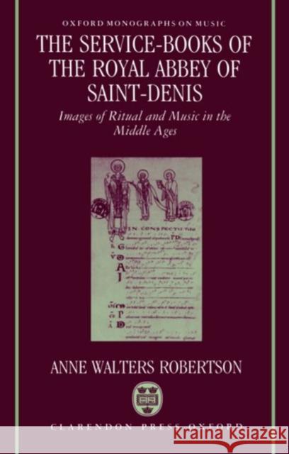 The Service-Books of the Royal Abbey of Saint-Denis: Images of Ritual and Music in the Middle Ages Robertson, Anne Walters 9780193152540 Oxford University Press, USA