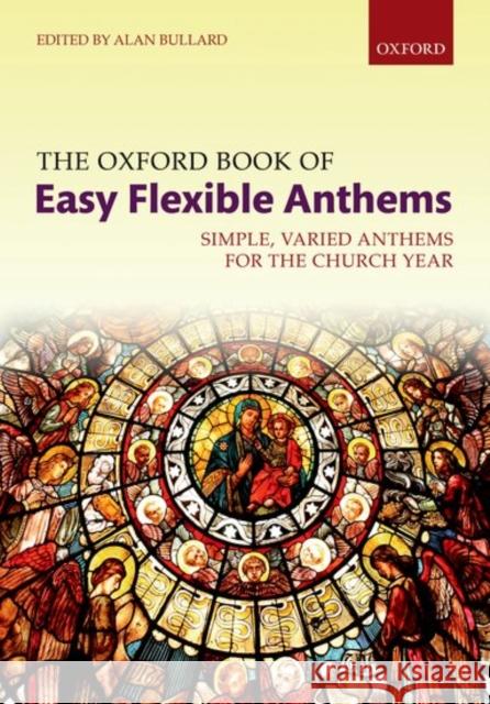 The Oxford Book of Easy Flexible Anthems: Simple, Varied Anthems for the Church Year Alan Bullard   9780193413252 Oxford University Press