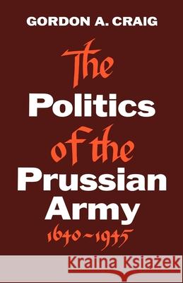 The Politics of the Prussian Army: 1640-1945 Gordon A. Craig 9780195002577 Oxford University Press
