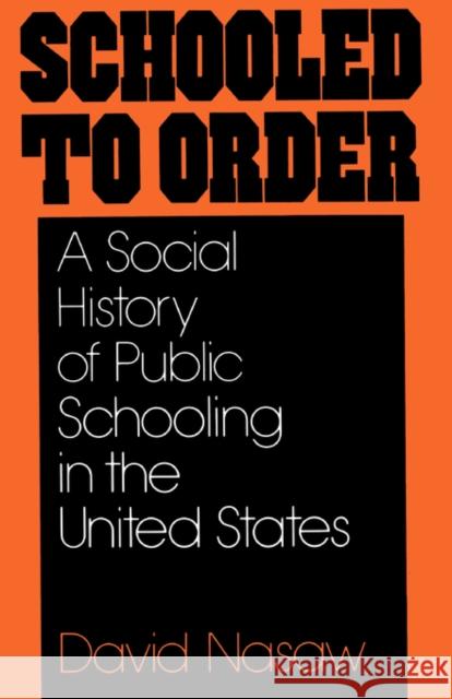 Schooled to Order: A Social History of Public Schooling in the United States Nasaw, David 9780195028928 Oxford University Press