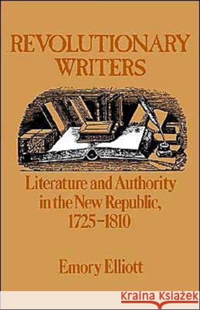 Revolutionary Writers: Literature and Authority in the New Republic, 1725-1810 Elliott, Emory 9780195039955 Oxford University Press