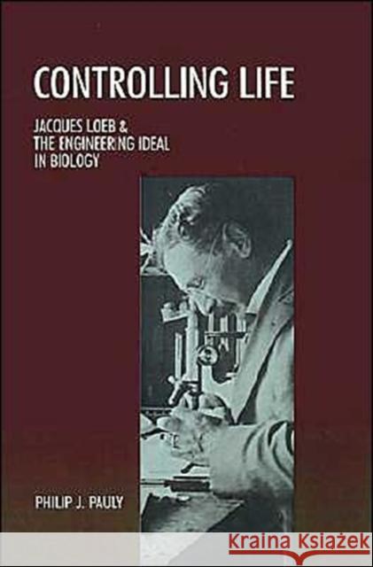 Controlling Life: Jacques Loeb and the Engineering Ideal in Biology Pauly, Philip J. 9780195042443 Oxford University Press