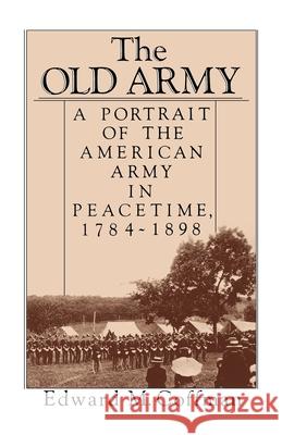 The Old Army: A Portrait of the American Army in Peacetime, 1784-1898 Edward M. Coffman 9780195045550 Oxford University Press