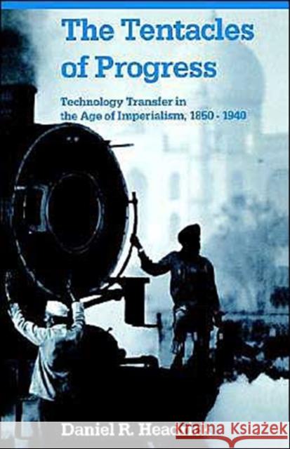 The Tentacles of Progress: Technology Transfer in the Age of Imperialism, 1850-1940 Headrick, Daniel R. 9780195051162 Oxford University Press