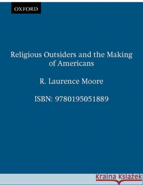 Religious Outsiders and the Making of Americans R. Laurence Moore 9780195051889 Oxford University Press