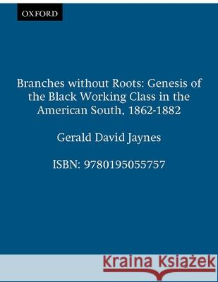 Branches Without Roots: Genesis of the Black Working Class in the American South, 1862-1882 Jaynes, Gerald David 9780195055757 Oxford University Press