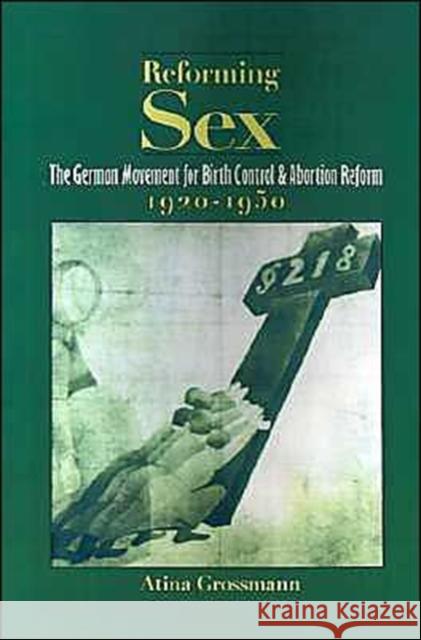 Reforming Sex: The German Movement for Birth Control and Abortion Reform, 1920-1950 Grossmann, Atina 9780195056723 Oxford University Press