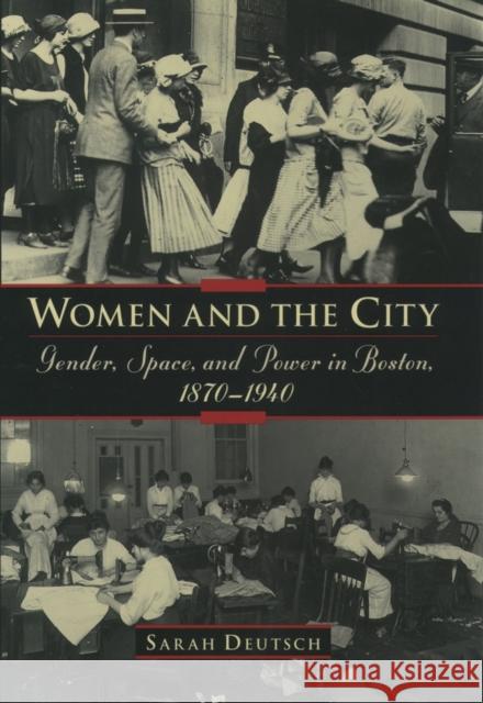 Women and the City: Gender, Space, and Power in Boston, 1870-1940 Deutsch, Sarah 9780195057058 Oxford University Press