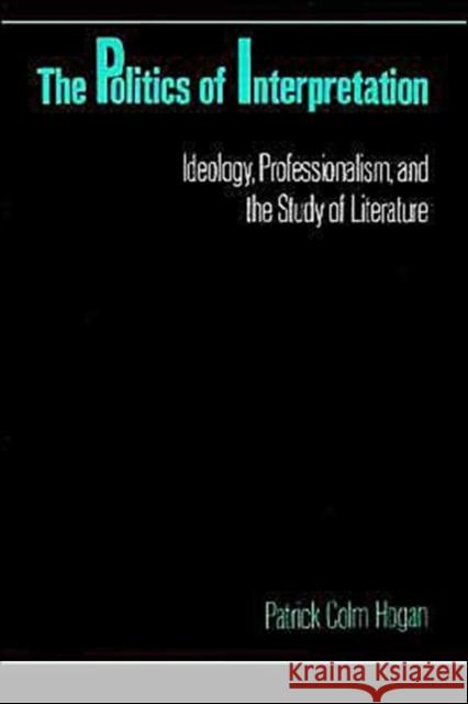 The Politics of Interpretation: Ideology, Professionalism, and the Study of Literature Hogan, Patrick Colm 9780195062724 Oxford University Press