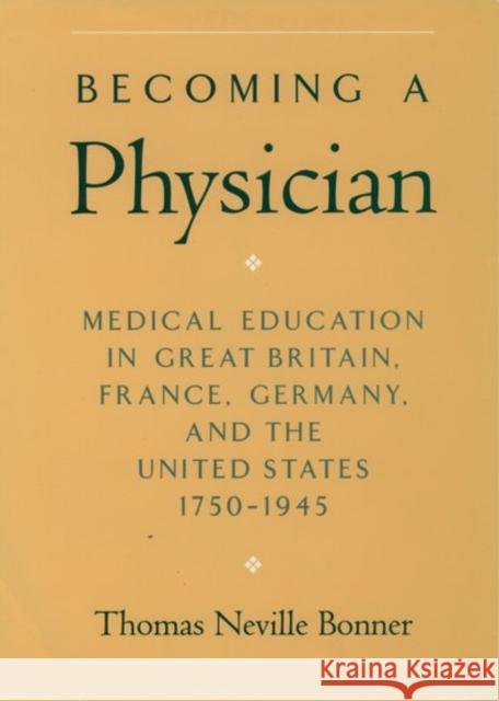 Becoming a Physician: Medical Education in Great Britain, France, Germany, and the United States, 1750-1945 Bonner, Thomas Neville 9780195062984 Oxford University Press