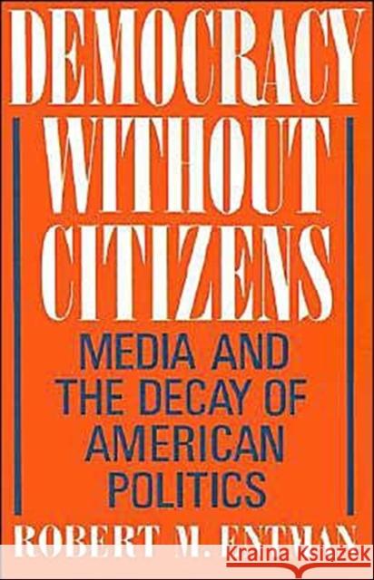 Democracy Without Citizens: Media and the Decay of American Politics Entman, Robert M. 9780195065763 Oxford University Press