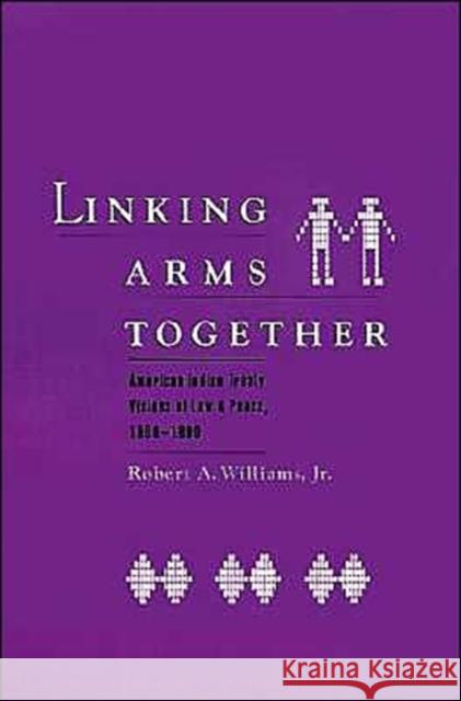 Linking Arms Together: American Indian Treaty Visions of Law and Peace, 1600-1800 Williams, Robert A. 9780195065916 Oxford University Press