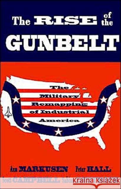 The Rise of the Gunbelt: The Military Remapping of Industrial America Markusen, Ann 9780195066487 Oxford University Press