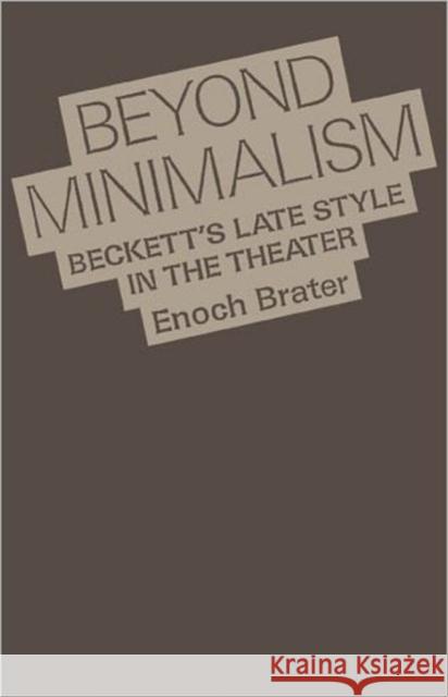 Beyond Minimalism: Beckett's Late Style in the Theater Brater, Enoch 9780195066555 Oxford University Press
