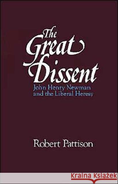 The Great Dissent: John Henry Newman and the Liberal Heresy Pattison, Robert 9780195067309 Oxford University Press