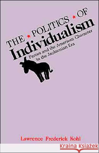 The Politics of Individualism: Parties and the American Character in the Jacksonian Era Kohl, Lawrence Frederick 9780195067811 Oxford University Press