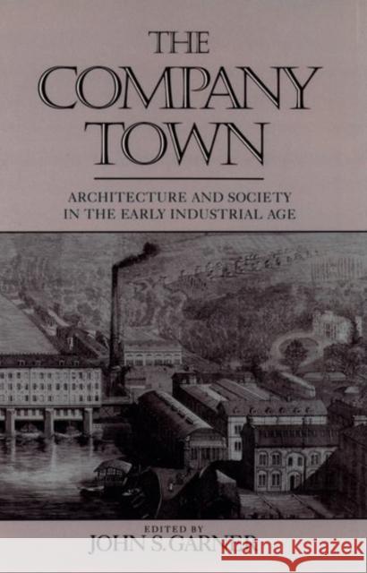 The Company Town: Architecture and Society in the Early Industrial Age Garner, John 9780195070279 Oxford University Press