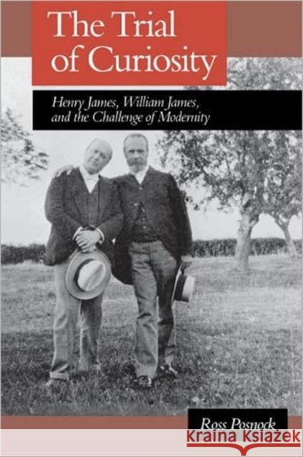 The Trial of Curiosity: Henry James, William James, and the Challenge of Modernity Posnock, Ross 9780195071245