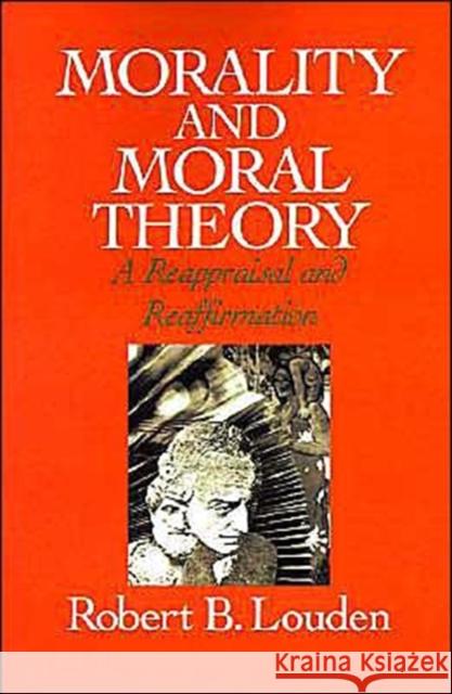 Morality and Moral Theory: A Reappraisal and Reaffirmation Louden, Robert B. 9780195072921 Oxford University Press