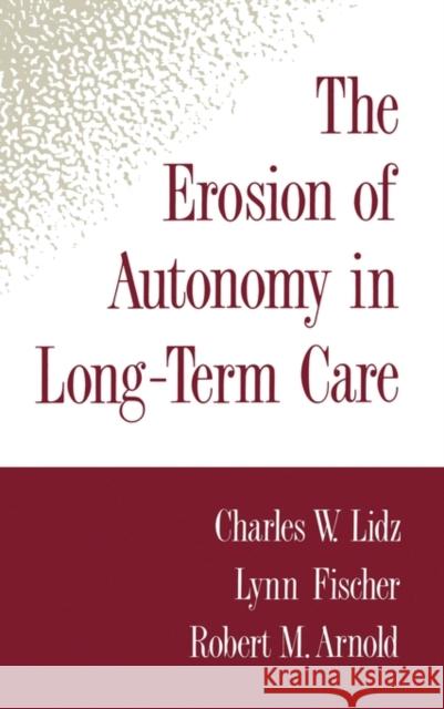 The Erosion of Autonomy in Long-Term Care Charles Lidz Lynn Fischer Robert M. Arnold 9780195073942 Oxford University Press