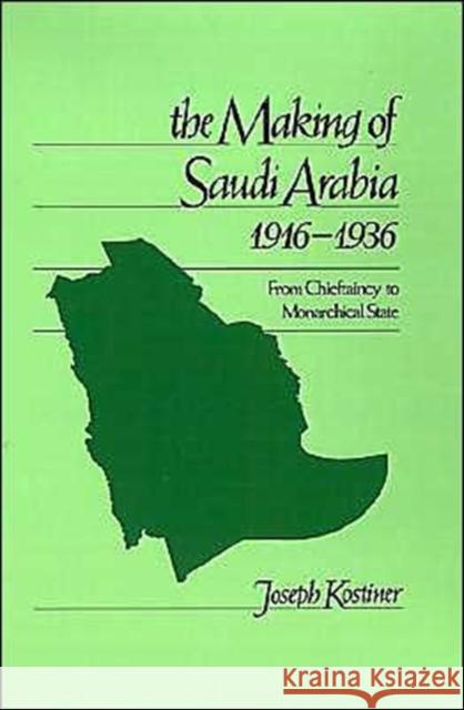 The Making of Saudi Arabia 1916-1936: From Chieftaincy to Monarchical State Kostiner, Joseph 9780195074406 Oxford University Press