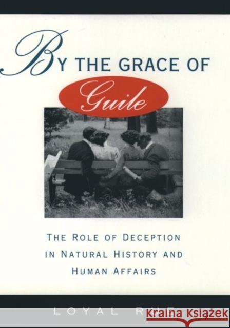 By the Grace of Guile: The Role of Deception in Natural History and Human Affairs Rue, Loyal 9780195075083 Oxford University Press
