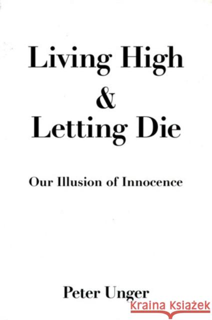 Living High and Letting Die: Our Illusion of Innocence Unger, Peter 9780195075892 Oxford University Press
