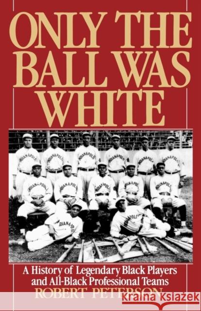 Only the Ball Was White: A History of Legendary Black Players and All-Black Professional Teams Peterson, Robert 9780195076370 Oxford University Press