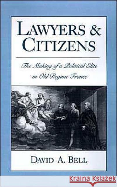 Lawyers and Citizens: The Making of a Political Elite in Old Regime France Bell, David A. 9780195076707 Oxford University Press