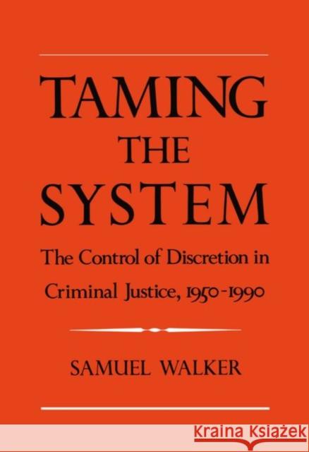 Taming the System: The Control of Discretion in Criminal Justice, 1950-1990 Walker, Samuel 9780195078206 Oxford University Press
