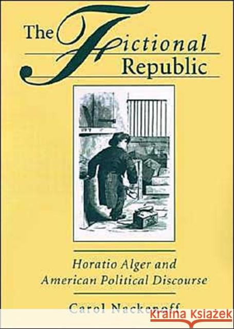 Fictional Republic: Horatio Alger and American Political Discourse Nackenoff, Carol 9780195079234 Oxford University Press