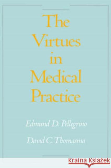 The Virtues in Medical Practice Edmund D. Pellegrino David C. Thomasma David C. Thomasma 9780195082890