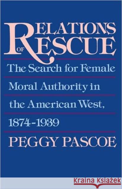 Relations of Rescue: The Search for Female Moral Authority in the American West, 1874-1939 Pascoe, Peggy 9780195084306 Oxford University Press