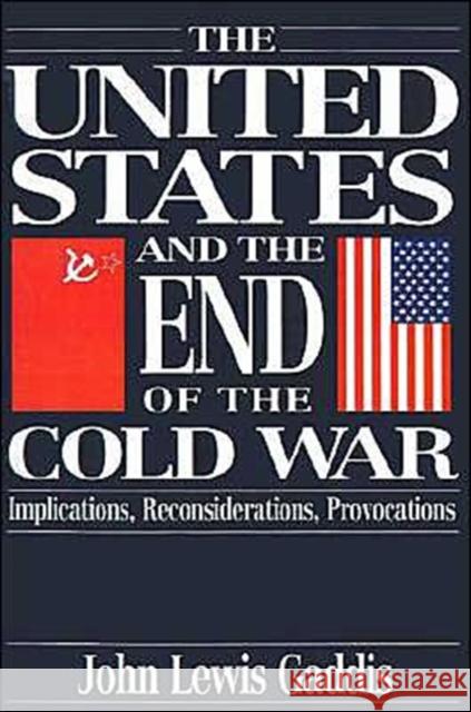 The United States and the End of the Cold War: Implications, Reconsiderations, Provocations Gaddis, John Lewis 9780195085518