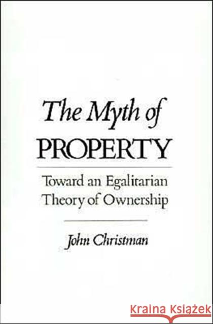 The Myth of Property: Toward an Egalitarian Theory of Ownership Christman, John 9780195085945 Oxford University Press