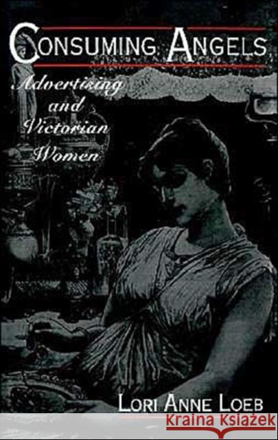 Consuming Angels: Advertising and Victorian Women Loeb, Lori Anne 9780195085969 Oxford University Press