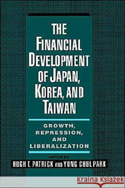 The Financial Development of Japan, Korea, and Taiwan: Growth, Repression, and Liberalization Patrick, Hugh 9780195087666 Oxford University Press, USA