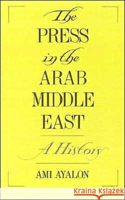 The Press in the Arab Middle East: A History Ayalon, Ami 9780195087802 Oxford University Press