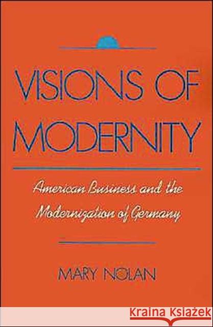 Visions of Modernity: American Business and the Modernization of Germany Nolan, Mary 9780195088755 Oxford University Press