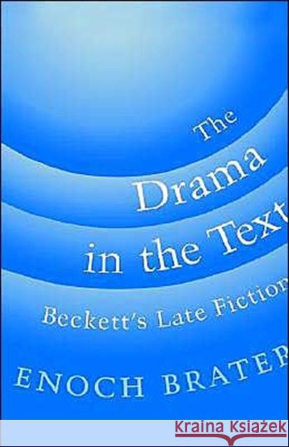 The Drama in the Text: Beckett's Late Fiction Brater, Enoch 9780195088922 Oxford University Press