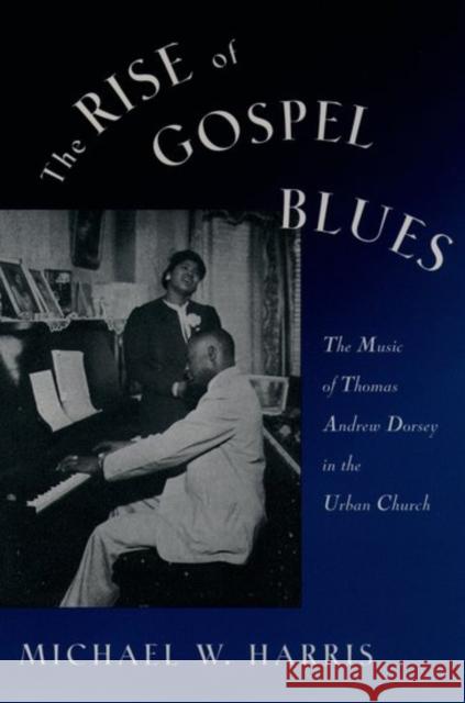The Rise of Gospel Blues: The Music of Thomas Andrew Dorsey in the Urban Church Harris, Michael W. 9780195090574 Oxford University Press