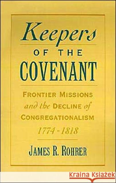 Keepers of the Covenant: Frontier Missions and the Decline of Congregationalism, 1774-1818 Rohrer, James R. 9780195091663 Oxford University Press