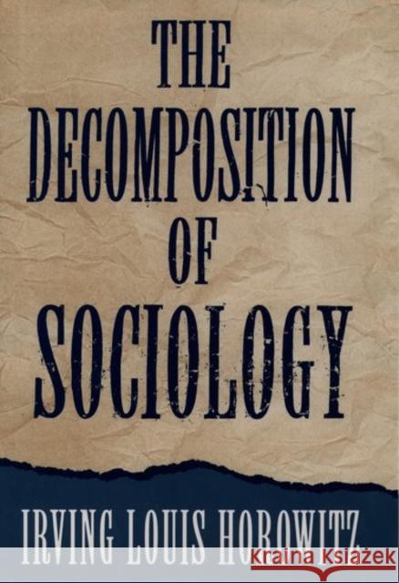 The Decomposition of Sociology Irving Louis Horowitz 9780195092561 Oxford University Press